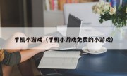 手机小游戏（手机小游戏免费的小游戏）