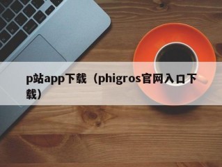 p站app下载（phigros官网入口下载）