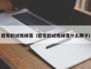 冠军的试炼掉落（冠军的试炼掉落什么牌子）