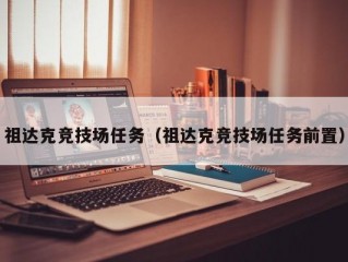 祖达克竞技场任务（祖达克竞技场任务前置）