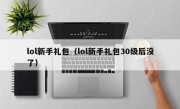 lol新手礼包（lol新手礼包30级后没了）