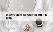 吕布fmvp皮肤（吕布fmvp皮肤是什么比赛）