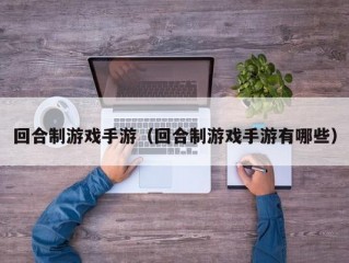 回合制游戏手游（回合制游戏手游有哪些）