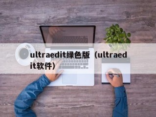 ultraedit绿色版（ultraedit软件）