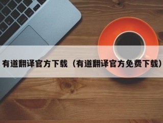 有道翻译官方下载（有道翻译官方免费下载）