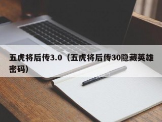 五虎将后传3.0（五虎将后传30隐藏英雄密码）