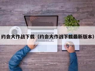 约会大作战下载（约会大作战下载最新版本）