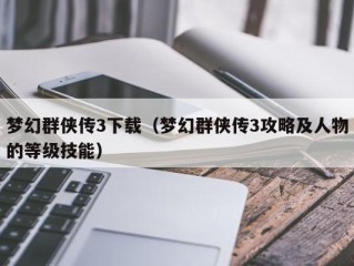 梦幻群侠传3下载（梦幻群侠传3攻略及人物的等级技能）