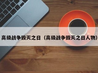 高级战争毁灭之日（高级战争毁灭之日人物）