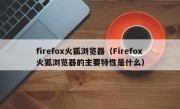 firefox火狐浏览器（Firefox火狐浏览器的主要特性是什么）