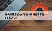 扬州智慧学堂app下载（扬州智慧学堂app下载入口）