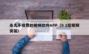 永久不收费的视频软件APP（9 1短视频安装）