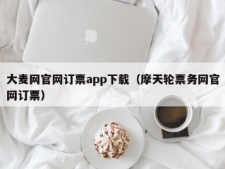 大麦网官网订票app下载（摩天轮票务网官网订票）