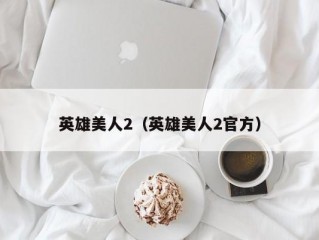 英雄美人2（英雄美人2官方）