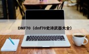 DNF70（dnf70史诗武器大全）