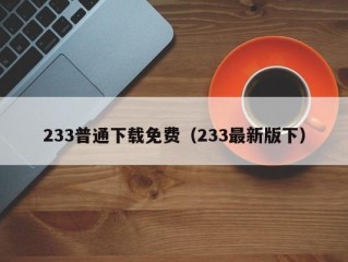 233普通下载免费（233最新版下）