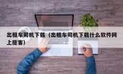 出租车司机下载（出租车司机下载什么软件网上揽客）