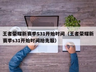 王者荣耀新赛季S31开始时间（王者荣耀新赛季s31开始时间抢先服）