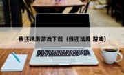 我还活着游戏下载（我还活着 游戏）