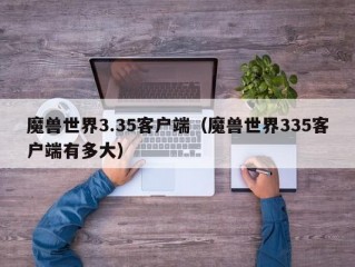 魔兽世界3.35客户端（魔兽世界335客户端有多大）