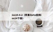 ios10.0.2（苹果ibeta官网ios14下载）