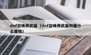 dnf召唤师武器（dnf召唤师武器附魔什么属性）