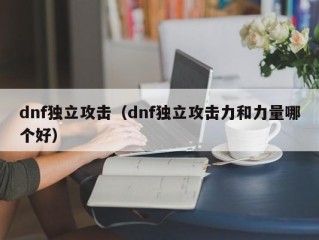 dnf独立攻击（dnf独立攻击力和力量哪个好）