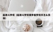 超激斗梦境（超激斗梦境赛季服梦境币怎么获得）