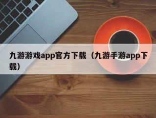 九游游戏app官方下载（九游手游app下载）