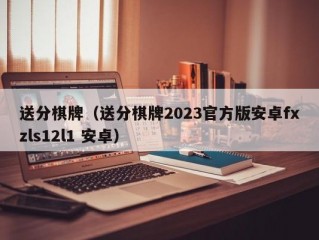 送分棋牌（送分棋牌2023官方版安卓fxzls12l1 安卓）