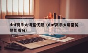 dnf高手大讲堂优酷（dnf高手大讲堂优酷能看吗）