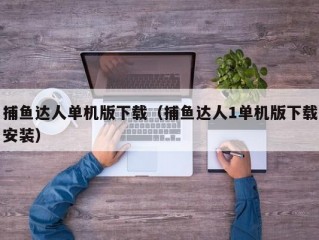 捕鱼达人单机版下载（捕鱼达人1单机版下载安装）