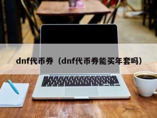 dnf代币券（dnf代币券能买年套吗）