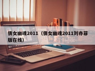 倩女幽魂2011（倩女幽魂2011刘亦菲版在线）