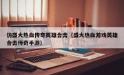 仿盛大热血传奇英雄合击（盛大热血游戏英雄合击传奇手游）