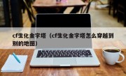 cf生化金字塔（cf生化金字塔怎么穿越到别的地图）