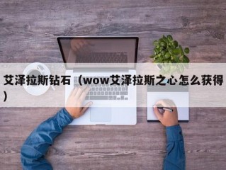 艾泽拉斯钻石（wow艾泽拉斯之心怎么获得）