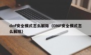 dnf安全模式怎么解除（DNF安全模式怎么解除）