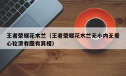 王者荣耀花木兰（王者荣耀花木兰无小内无爱心轮滑有图有真相）