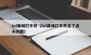 lol商城打不开（lol商城打不开出了点小问题）