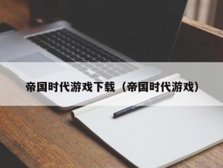 帝国时代游戏下载（帝国时代游戏）