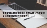 王者荣耀全民电竞喝彩礼包怎么开（王者荣耀全民电竞喝彩礼包在哪里开）