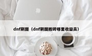 dnf刷图（dnf刷图搬砖哪里收益高）