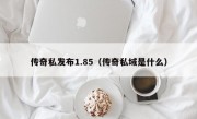 传奇私发布1.85（传奇私域是什么）