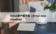 dota2客户端下载（dota2 downloading）