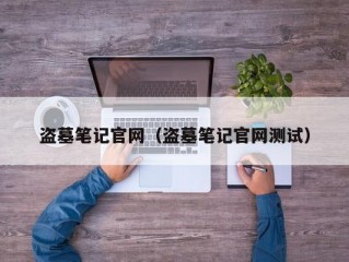 盗墓笔记官网（盗墓笔记官网测试）