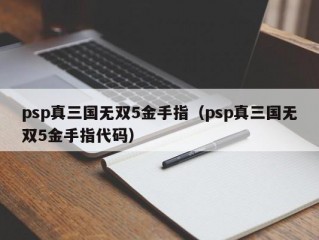 psp真三国无双5金手指（psp真三国无双5金手指代码）