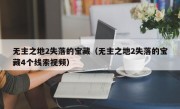 无主之地2失落的宝藏（无主之地2失落的宝藏4个线索视频）