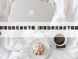 刺客信条兄弟会下载（刺客信条兄弟会下载器）