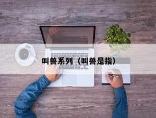 叫兽系列（叫兽是指）